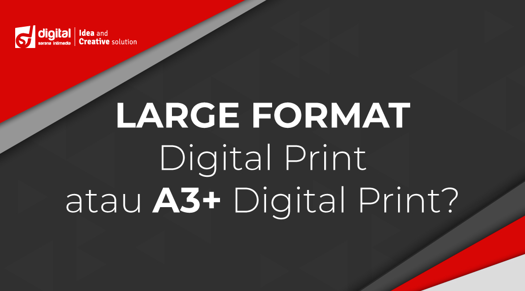 Large Format Digital Print atau A3+ Digital Print?